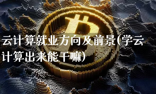 云计算就业方向及前景(学云计算出来能干嘛)_郑商所_第1张_财经网 云计算就业方向及前景(学云计算出来能干嘛)_https://www.kairu168.com_郑商所_第1张