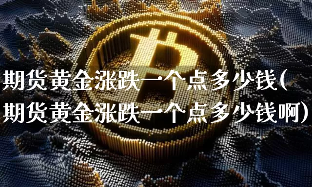 期货黄金涨跌一个点多少钱(期货黄金涨跌一个点多少钱啊)_https://www.kairu168.com_广期所_第1张