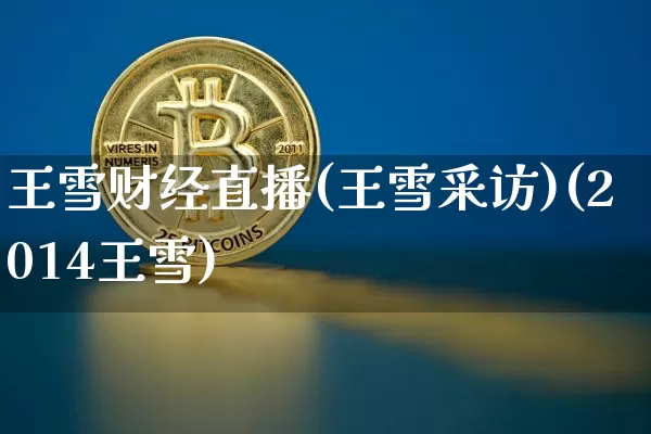 王雪财经直播(王雪采访)(2014王雪)_https://www.kairu168.com_上期能源_第1张
