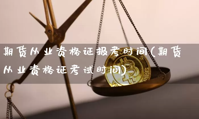 期货从业资格证报考时间(期货从业资格证考试时间)_https://www.kairu168.com_大商所_第1张