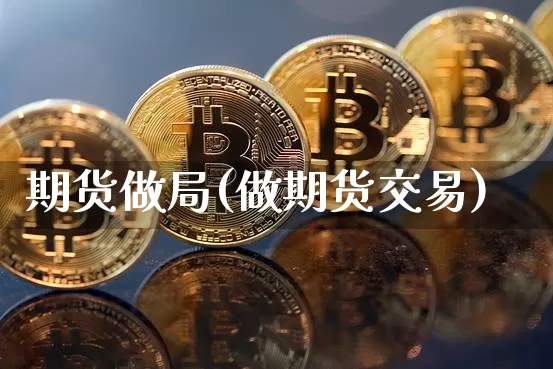 期货做局(做期货交易)_https://www.kairu168.com_广期所_第1张