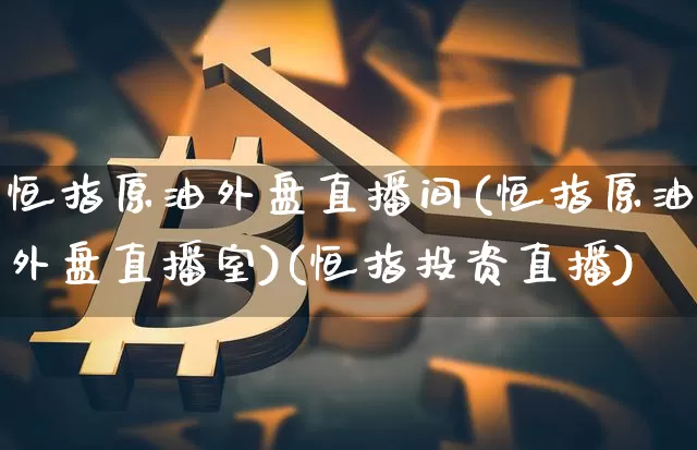 恒指原油外盘直播间(恒指原油外盘直播室)(恒指投资直播)_https://www.kairu168.com_大商所_第1张