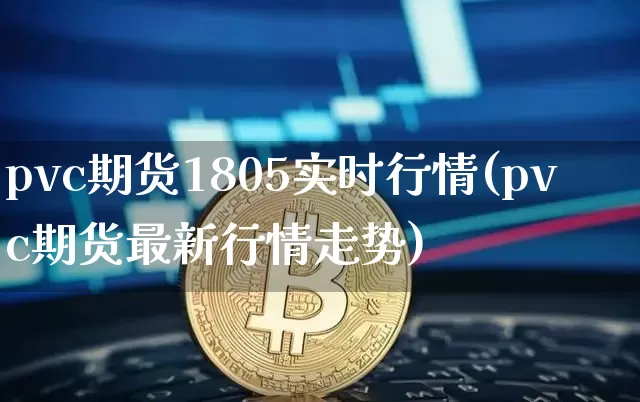 pvc期货1805实时行情(pvc期货最新行情走势)_https://www.kairu168.com_大商所_第1张