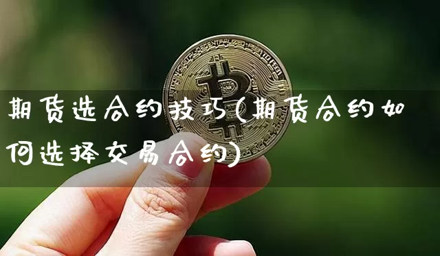 期货选合约技巧(期货合约如何选择交易合约)_https://www.kairu168.com_上期能源_第1张