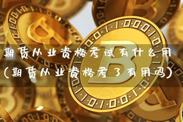 期货从业资格考试有什么用(期货从业资格考了有用吗)_https://www.kairu168.com_广期所_第1张