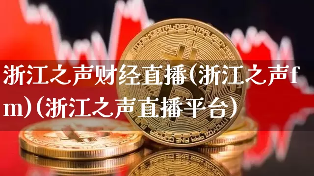 浙江之声财经直播(浙江之声fm)(浙江之声直播平台)_https://www.kairu168.com_大商所_第1张
