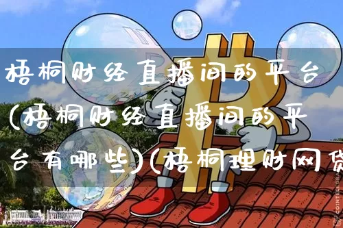梧桐财经直播间的平台(梧桐财经直播间的平台有哪些)(梧桐理财网贷之家)_https://www.kairu168.com_上期所_第1张