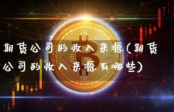 期货公司的收入来源(期货公司的收入来源有哪些)_https://www.kairu168.com_上期所_第1张