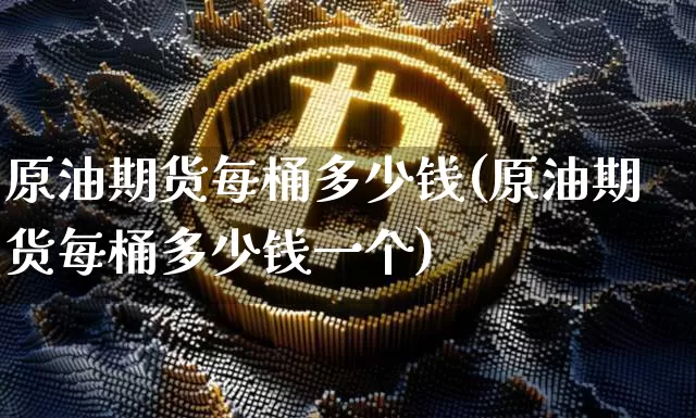 原油期货每桶多少钱(原油期货每桶多少钱一个)_https://www.kairu168.com_上期能源_第1张