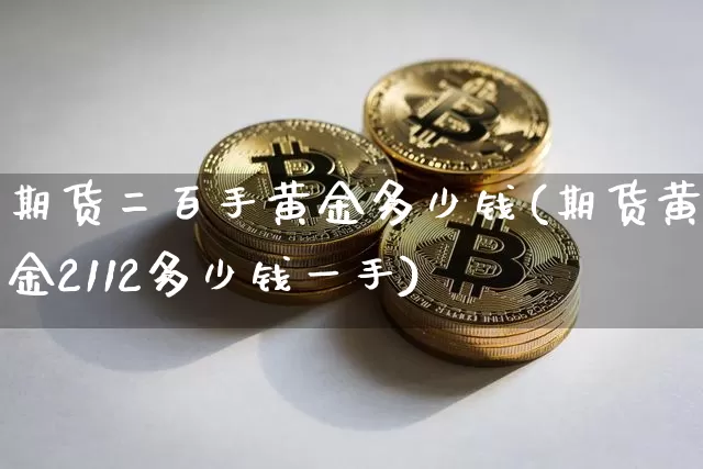 期货二百手黄金多少钱(期货黄金2112多少钱一手)_https://www.kairu168.com_中金所_第1张