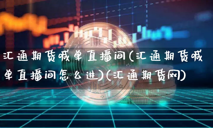 汇通期货喊单直播间(汇通期货喊单直播间怎么进)(汇通期货网)_https://www.kairu168.com_上期能源_第1张