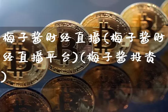 梅子酱财经直播(梅子酱财经直播平台)(梅子酱投资)_https://www.kairu168.com_中金所_第1张