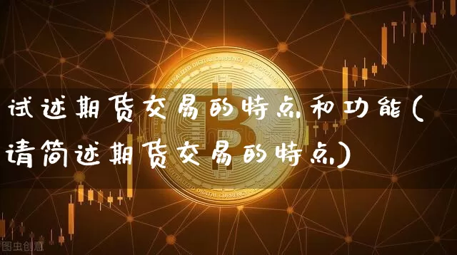 试述期货交易的特点和功能(请简述期货交易的特点)_https://www.kairu168.com_中金所_第1张