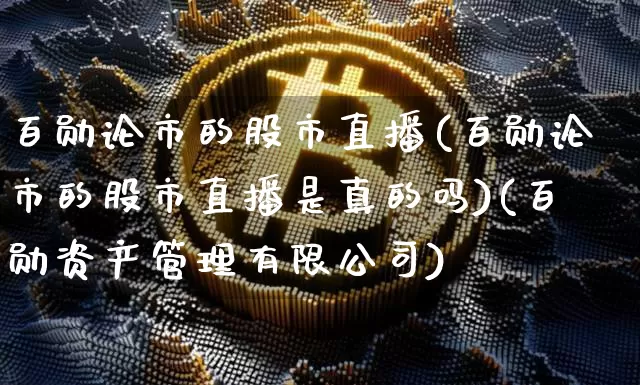 百勋论市的股市直播(百勋论市的股市直播是真的吗)(百勋资产管理有限公司)_https://www.kairu168.com_中金所_第1张