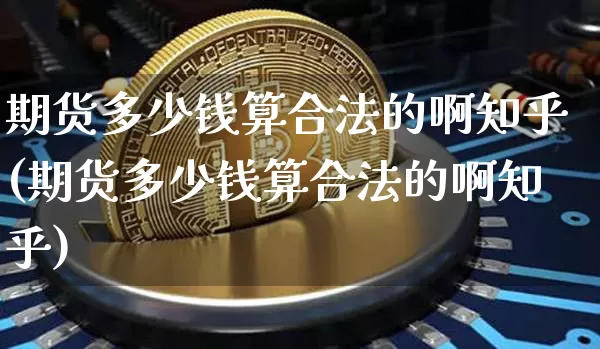 期货多少钱算合法的啊知乎(期货多少钱算合法的啊知乎)_https://www.kairu168.com_郑商所_第1张