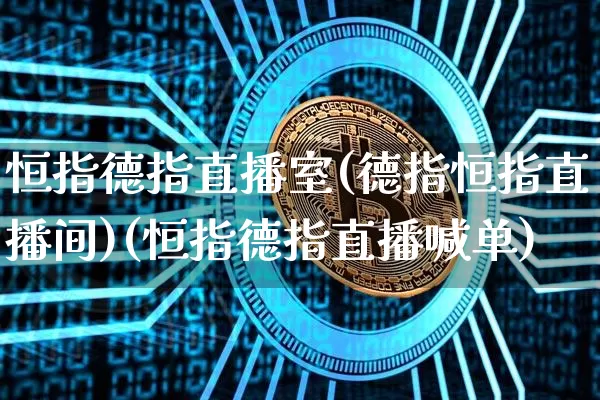 恒指德指直播室(德指恒指直播间)(恒指德指直播喊单)_https://www.kairu168.com_上期能源_第1张