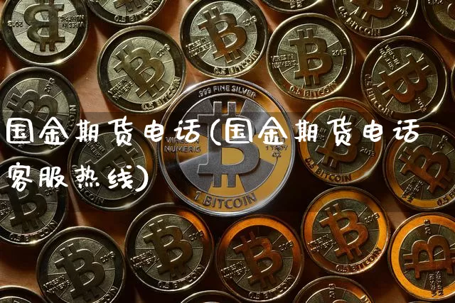 国金期货电话(国金期货电话客服热线)_https://www.kairu168.com_上期所_第1张