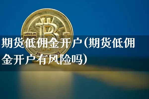 期货低佣金开户(期货低佣金开户有风险吗)_https://www.kairu168.com_上期所_第1张