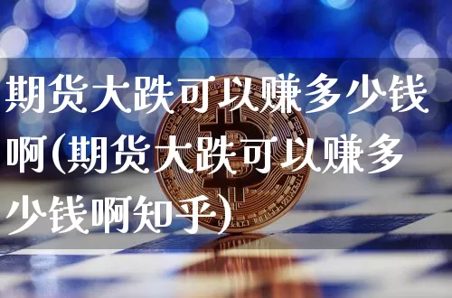 期货大跌可以赚多少钱啊(期货大跌可以赚多少钱啊知乎)_上期能源_第1张_财经网 期货大跌可以赚多少钱啊(期货大跌可以赚多少钱啊知乎)_https://www.kairu168.com_上期能源_第1张