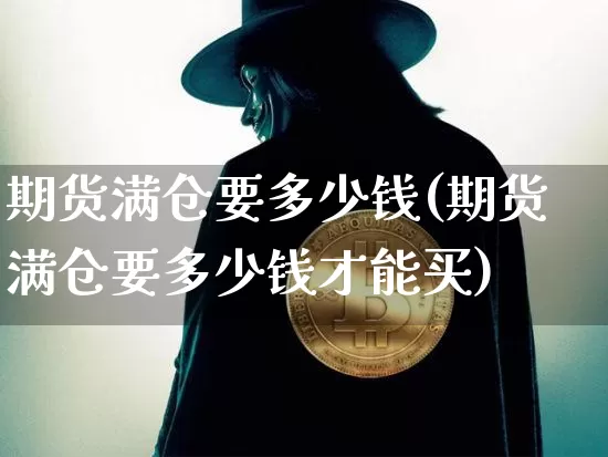 期货满仓要多少钱(期货满仓要多少钱才能买)_中金所_第1张_财经网 期货满仓要多少钱(期货满仓要多少钱才能买)_https://www.kairu168.com_中金所_第1张