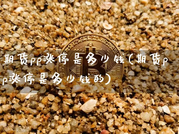 期货pp涨停是多少钱(期货pp涨停是多少钱的)_https://www.kairu168.com_中金所_第1张