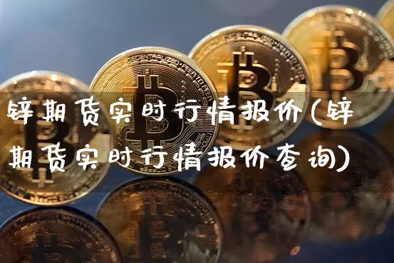 锌期货实时行情报价(锌期货实时行情报价查询)_https://www.kairu168.com_上期所_第1张