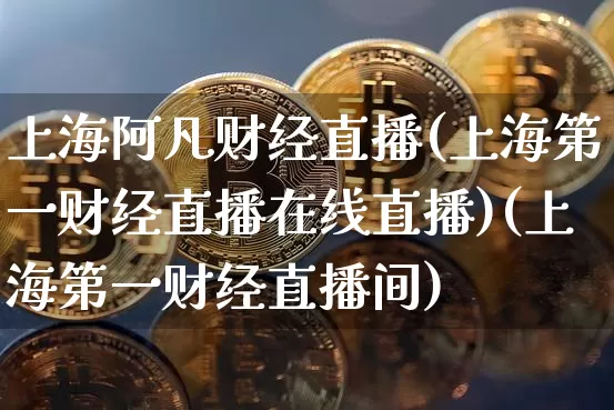 上海阿凡财经直播(上海第一财经直播在线直播)(上海第一财经直播间)_https://www.kairu168.com_郑商所_第1张