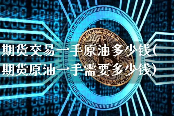 期货交易一手原油多少钱(期货原油一手需要多少钱)_大商所_第1张_财经网 期货交易一手原油多少钱(期货原油一手需要多少钱)_https://www.kairu168.com_大商所_第1张