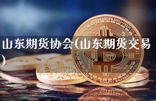 山东期货协会(山东期货交易)_https://www.kairu168.com_上期所_第1张