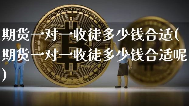 期货一对一收徒多少钱合适(期货一对一收徒多少钱合适呢)_郑商所_第1张_财经网 期货一对一收徒多少钱合适(期货一对一收徒多少钱合适呢)_https://www.kairu168.com_郑商所_第1张