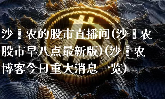 沙黾农的股市直播间(沙黾农股市早八点最新版)(沙黾农博客今日重大消息一览)_https://www.kairu168.com_郑商所_第1张