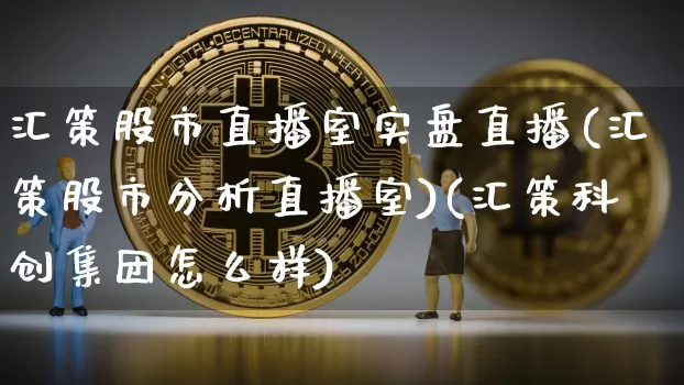汇策股市直播室实盘直播(汇策股市分析直播室)(汇策科创集团怎么样)_https://www.kairu168.com_大商所_第1张
