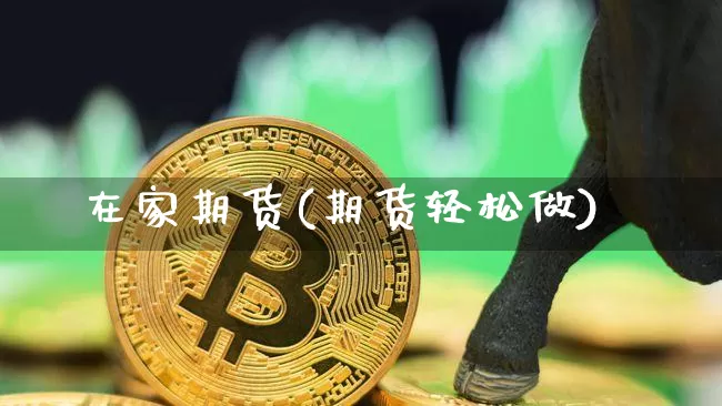 在家期货(期货轻松做)_https://www.kairu168.com_中金所_第1张