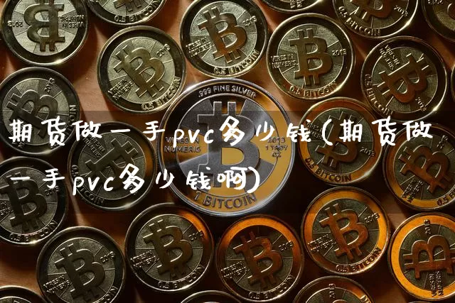 期货做一手pvc多少钱(期货做一手pvc多少钱啊)_上期能源_第1张_财经网 期货做一手pvc多少钱(期货做一手pvc多少钱啊)_https://www.kairu168.com_上期能源_第1张