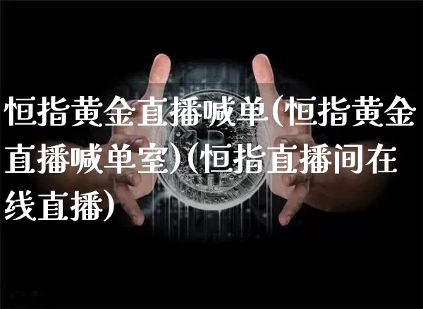 恒指黄金直播喊单(恒指黄金直播喊单室)(恒指直播间在线直播)_https://www.kairu168.com_大商所_第1张