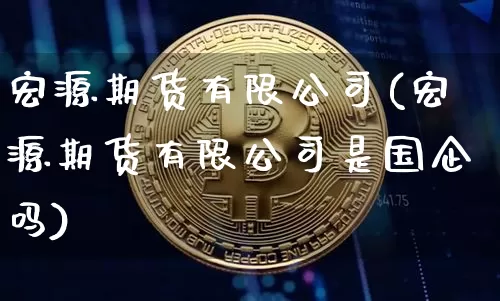宏源期货有限公司(宏源期货有限公司是国企吗)_https://www.kairu168.com_中金所_第1张
