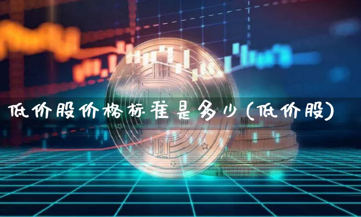 低价股价格标准是多少(低价股)_https://www.kairu168.com_郑商所_第1张