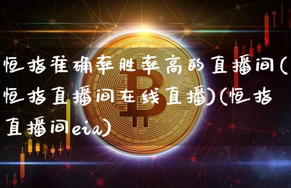 恒指准确率胜率高的直播间(恒指直播间在线直播)(恒指直播间eia)_https://www.kairu168.com_中金所_第1张