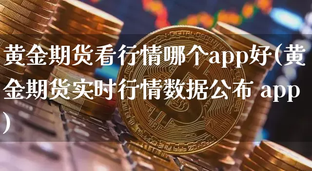 黄金期货看行情哪个app好(黄金期货实时行情数据公布 app)_https://www.kairu168.com_上期所_第1张