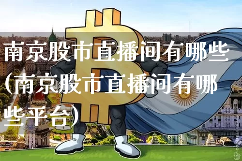 南京股市直播间有哪些(南京股市直播间有哪些平台)_https://www.kairu168.com_中金所_第1张