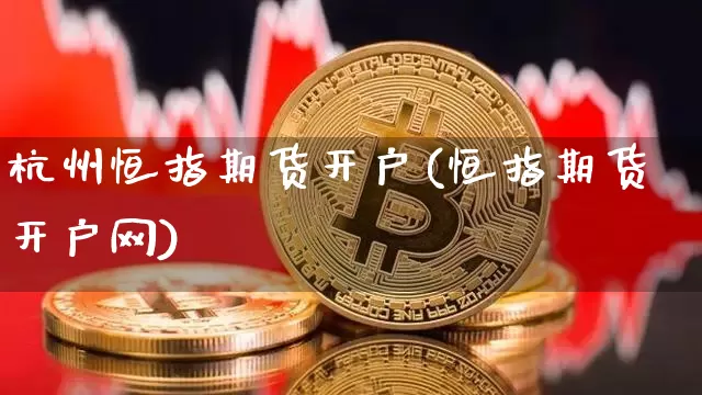杭州恒指期货开户(恒指期货开户网)_https://www.kairu168.com_广期所_第1张