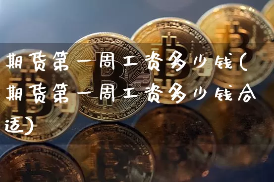 期货第一周工资多少钱(期货第一周工资多少钱合适)_中金所_第1张_财经网 期货第一周工资多少钱(期货第一周工资多少钱合适)_https://www.kairu168.com_中金所_第1张