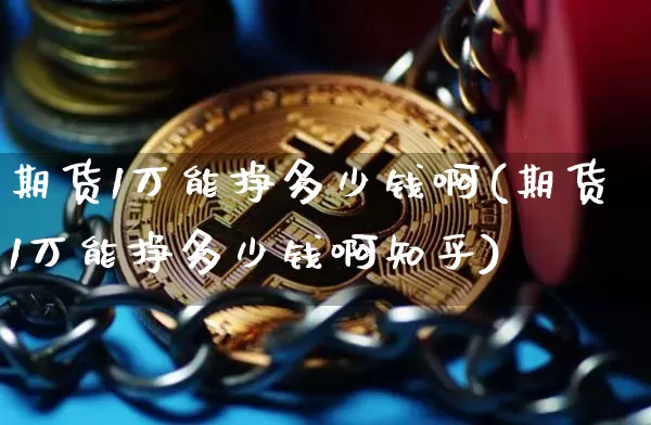 期货1万能挣多少钱啊(期货1万能挣多少钱啊知乎)_https://www.kairu168.com_中金所_第1张