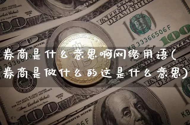 券商是什么意思啊网络用语(券商是做什么的这是什么意思)_https://www.kairu168.com_上期所_第1张