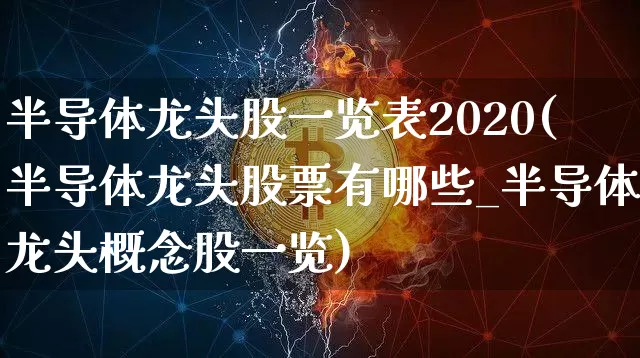半导体龙头股一览表2020(半导体龙头股票有哪些_半导体龙头概念股一览)_https://www.kairu168.com_郑商所_第1张