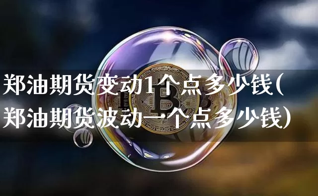 郑油期货变动1个点多少钱(郑油期货波动一个点多少钱)_https://www.kairu168.com_上期所_第1张
