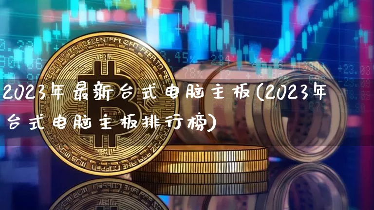 2023年最新台式电脑主板(2023年台式电脑主板排行榜)_https://www.kairu168.com_郑商所_第1张