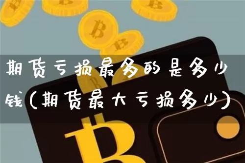 期货亏损最多的是多少钱(期货最大亏损多少)_https://www.kairu168.com_上期能源_第1张
