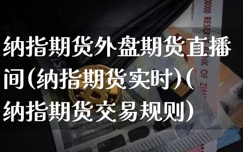 纳指期货外盘期货直播间(纳指期货实时)(纳指期货交易规则)_https://www.kairu168.com_郑商所_第1张