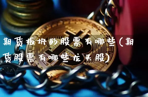 期货板块的股票有哪些(期货股票有哪些龙头股)_https://www.kairu168.com_上期所_第1张
